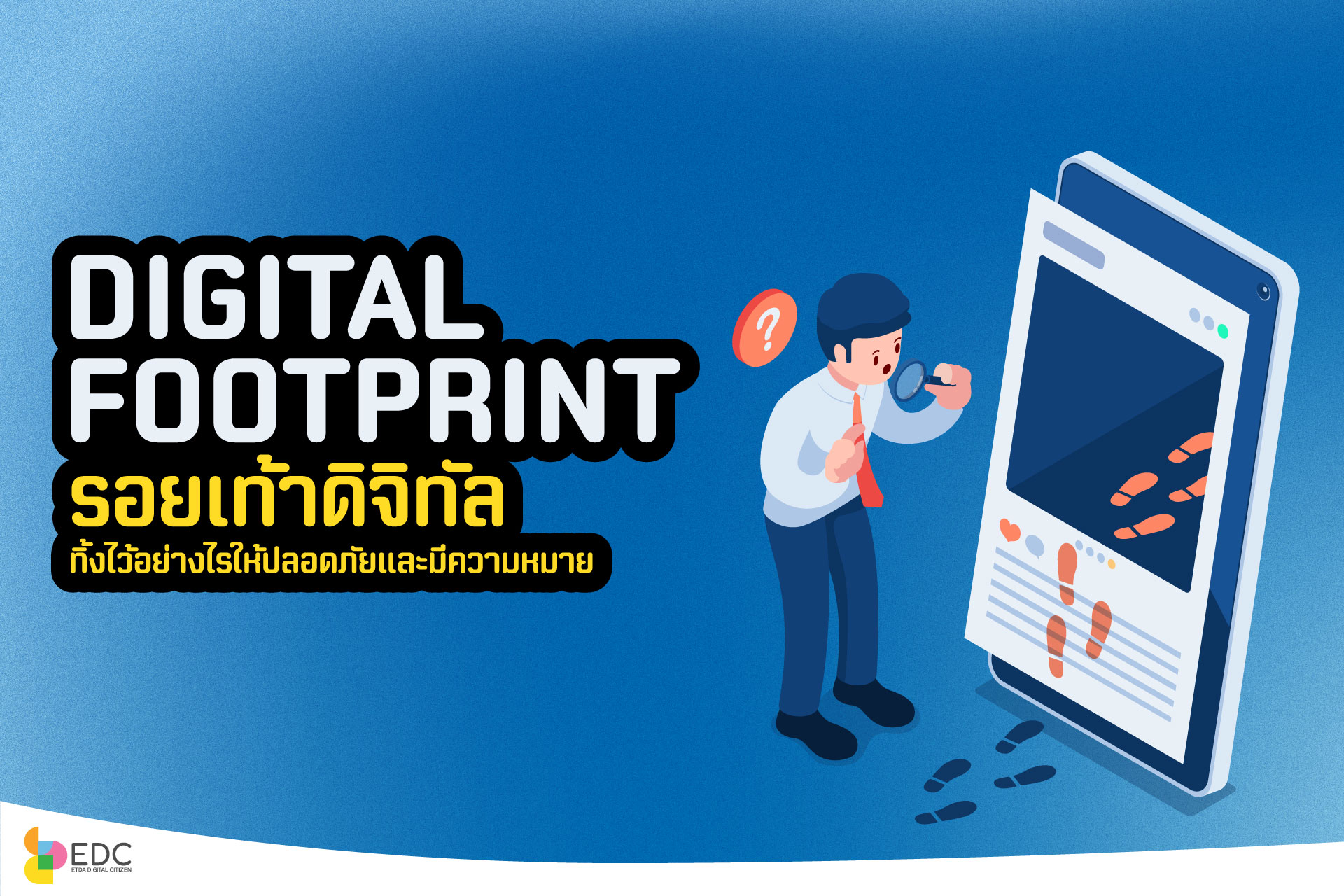 เคยสงสัยไหมว่า…รอยเท้าดิจิทัล (Digital Footprint) ของเรา… ทิ้งอะไรไว้บนโลกออนไลน์บ้าง